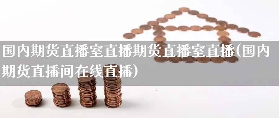 国内期货直播室直播期货直播室直播(国内期货直播间在线直播) (https://www.haizilaw.com/) 化工期货 第1张
