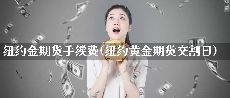 纽约金期货手续费(纽约黄金期货交割日)