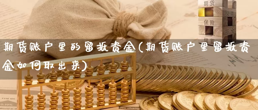 期货账户里的留抵资金(期货账户里留抵资金如何取出来)