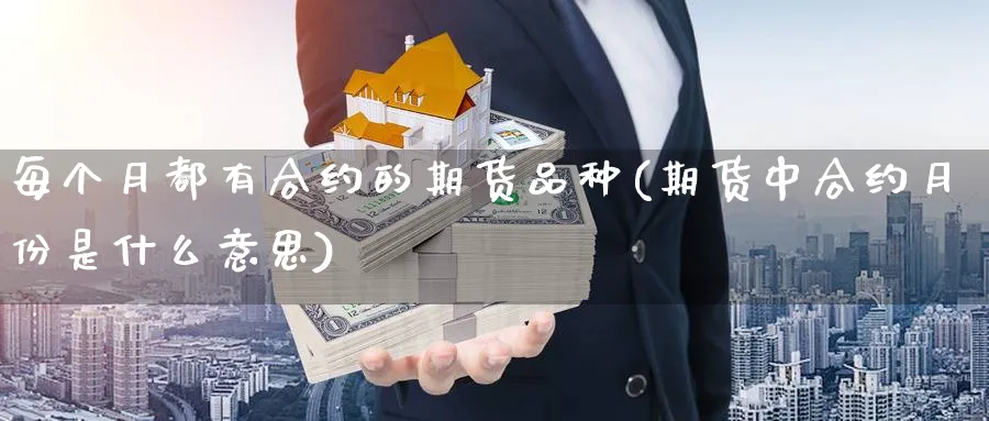 每个月都有合约的期货品种(期货中合约月份是什么意思) (https://www.haizilaw.com/) 国际期货 第1张