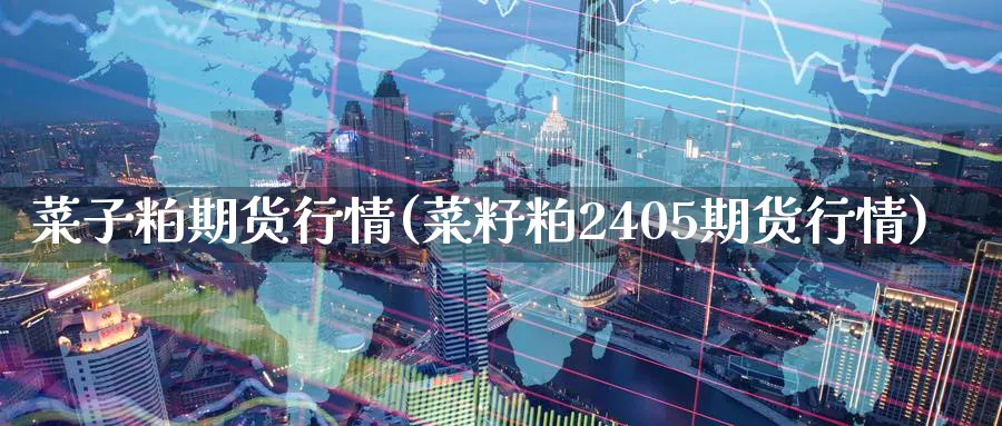 菜子粕期货行情(菜籽粕2405期货行情) (https://www.haizilaw.com/) 道指期货 第1张