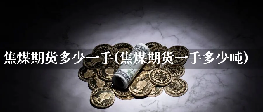 焦煤期货多少一手(焦煤期货一手多少吨) (https://www.haizilaw.com/) 纳指期货 第1张