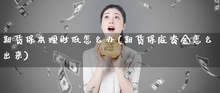 期货保本理财低怎么办(期货保底资金怎么出来)