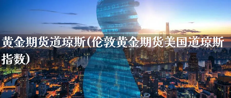 黄金期货道琼斯(伦敦黄金期货美国道琼斯指数) (https://www.haizilaw.com/) 恒指期货 第1张