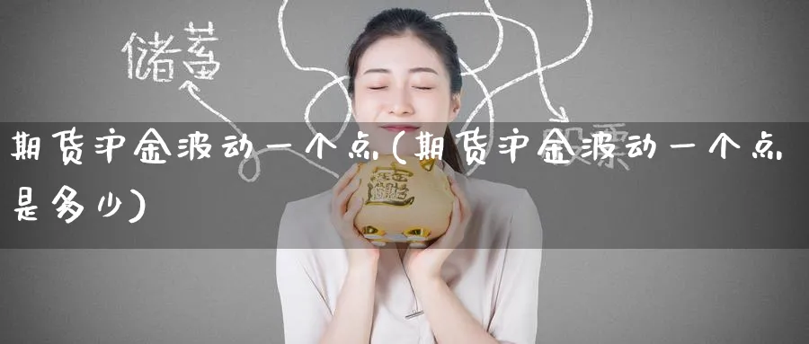 期货沪金波动一个点(期货沪金波动一个点是多少) (https://www.haizilaw.com/) 化工期货 第1张