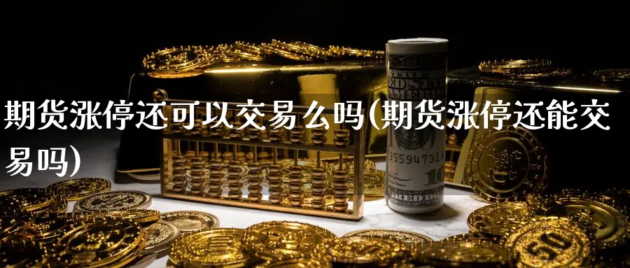 期货涨停还可以交易么吗(期货涨停还能交易吗) (https://www.haizilaw.com/) 期货百科 第1张