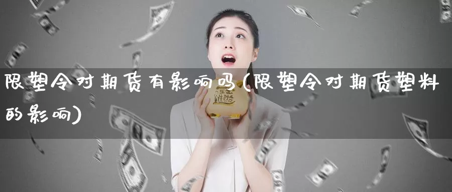 限塑令对期货有影响吗(限塑令对期货塑料的影响)