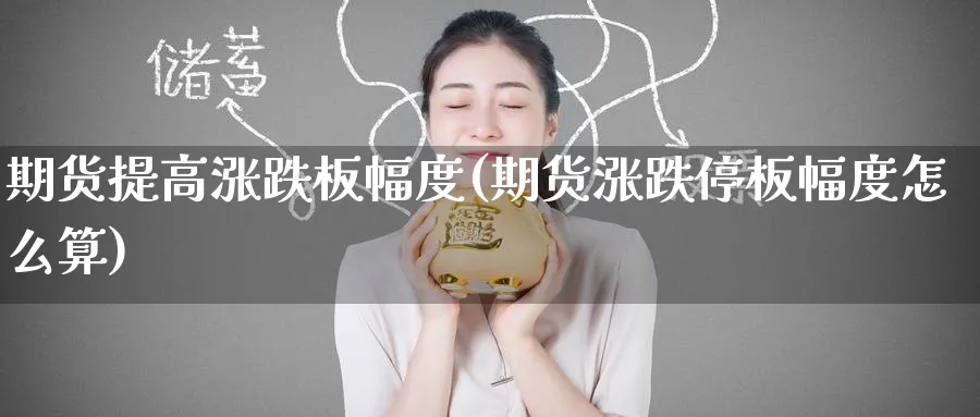 期货提高涨跌板幅度(期货涨跌停板幅度怎么算) (https://www.haizilaw.com/) 原油期货直播间 第1张