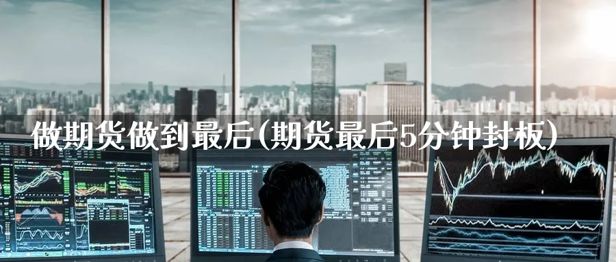 做期货做到最后(期货最后5分钟封板) (https://www.haizilaw.com/) 黄金期货直播间 第1张
