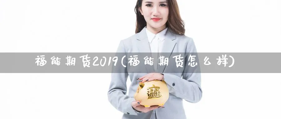 福能期货2019(福能期货怎么样)