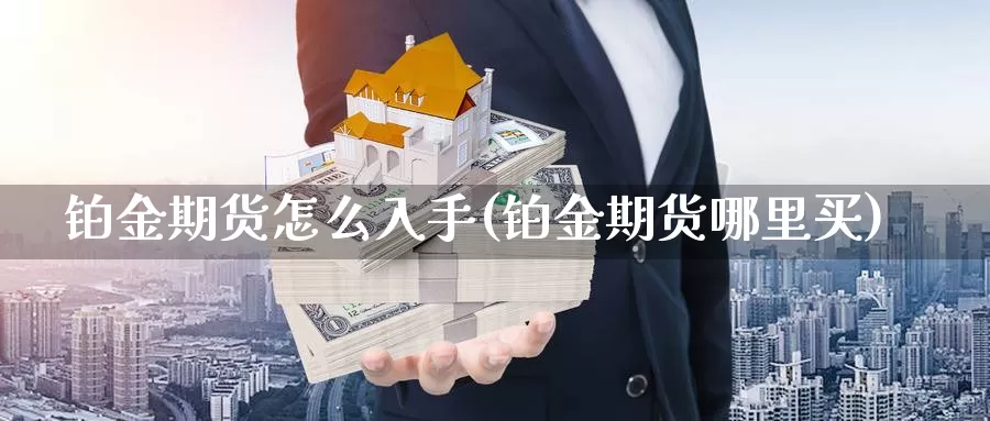 铂金期货怎么入手(铂金期货哪里买)