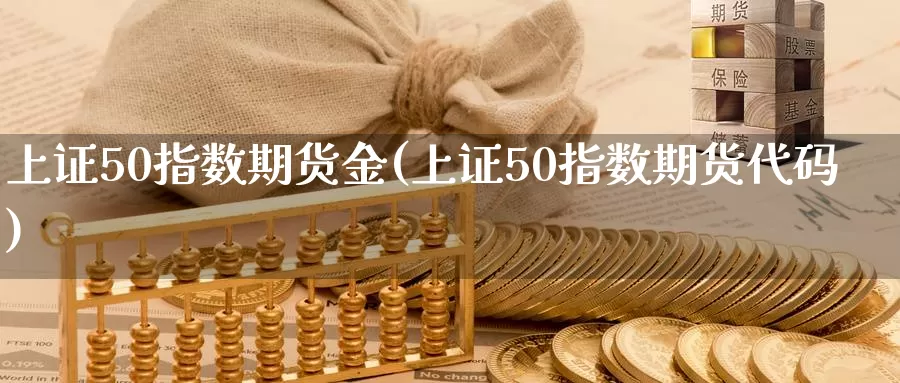 上证50指数期货金(上证50指数期货代码)