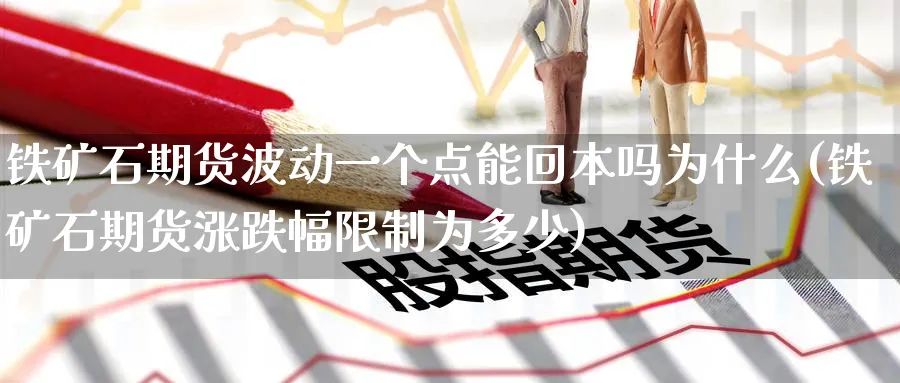 铁矿石期货波动一个点能回本吗为什么(铁矿石期货涨跌幅限制为多少) (https://www.haizilaw.com/) 农产品期货 第1张