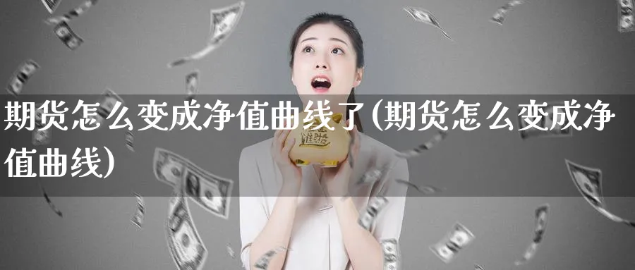 期货怎么变成净值曲线了(期货怎么变成净值曲线)