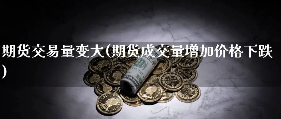 期货交易量变大(期货成交量增加价格下跌)