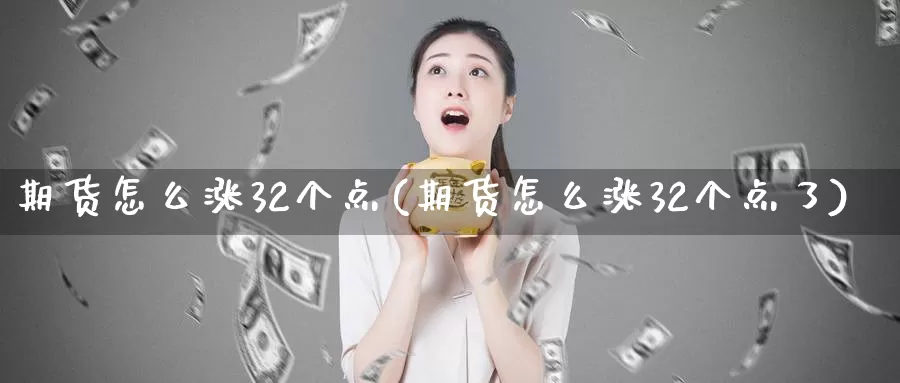 期货怎么涨32个点(期货怎么涨32个点了)