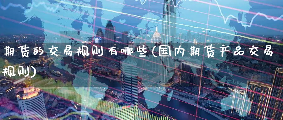 期货的交易规则有哪些(国内期货产品交易规则) (https://www.haizilaw.com/) 道指期货 第1张