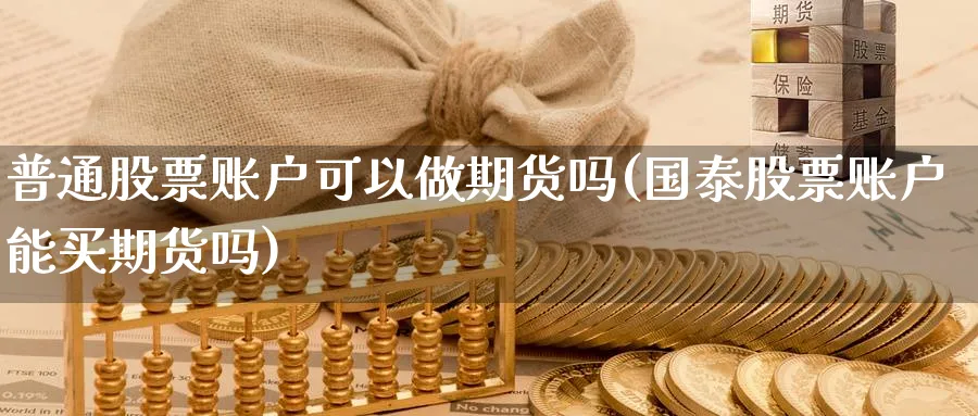 普通股票账户可以做期货吗(国泰股票账户能买期货吗) (https://www.haizilaw.com/) 道指期货 第1张