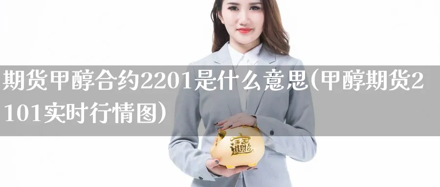 期货甲醇合约2201是什么意思(甲醇期货2101实时行情图) (https://www.haizilaw.com/) 道指期货 第1张