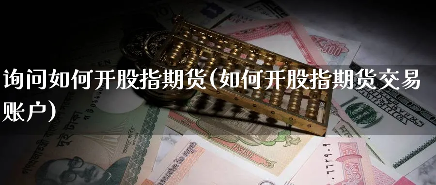 询问如何开股指期货(如何开股指期货交易账户) (https://www.haizilaw.com/) 国际期货 第1张