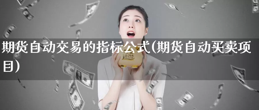 期货自动交易的指标公式(期货自动买卖项目)