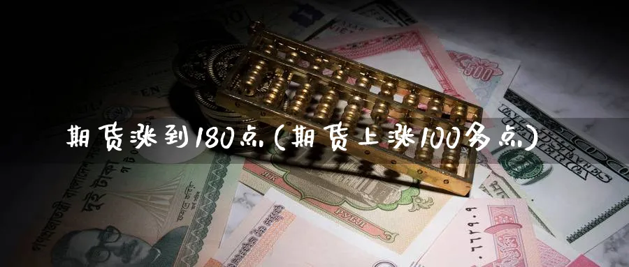 期货涨到180点(期货上涨100多点)