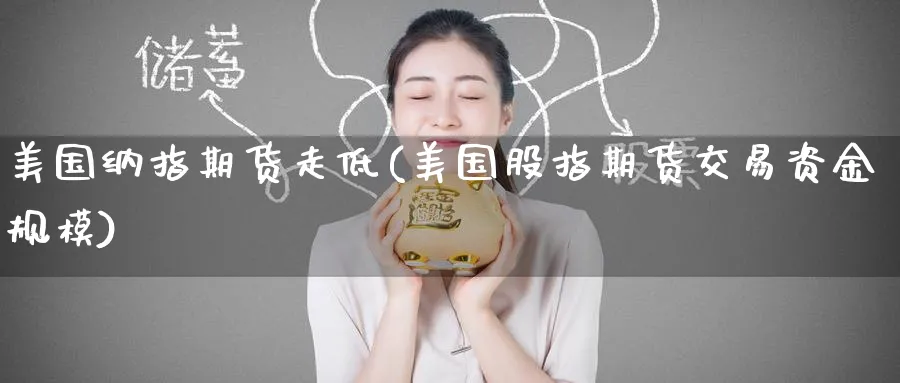 美国纳指期货走低(美国股指期货交易资金规模) (https://www.haizilaw.com/) 化工期货 第1张