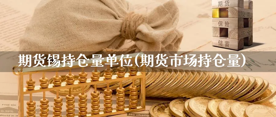 期货锡持仓量单位(期货市场持仓量) (https://www.haizilaw.com/) 农产品期货 第1张