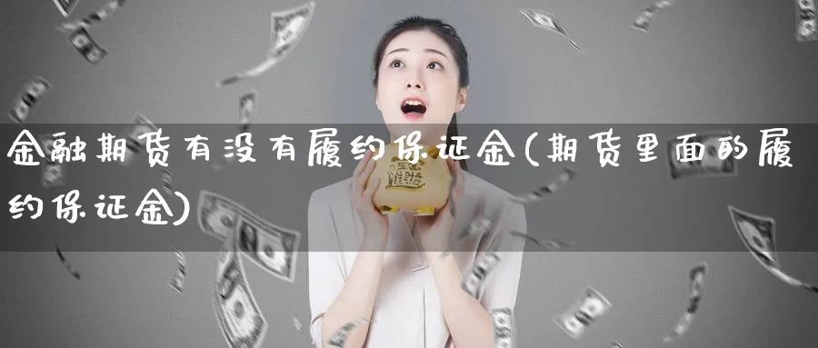 金融期货有没有履约保证金(期货里面的履约保证金)