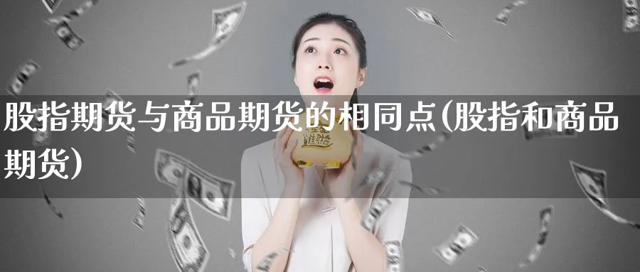 股指期货与商品期货的相同点(股指和商品期货) (https://www.haizilaw.com/) 化工期货 第1张