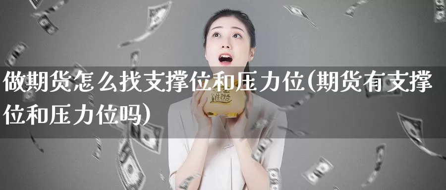 做期货怎么找支撑位和压力位(期货有支撑位和压力位吗)