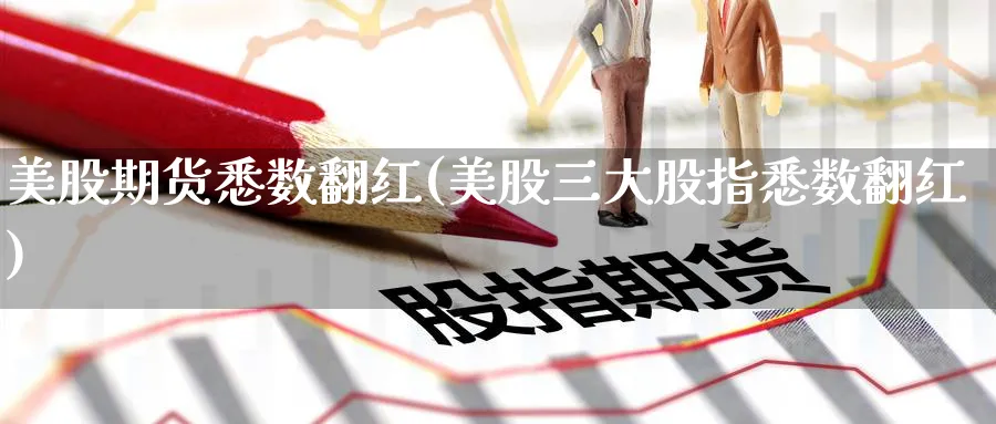 美股期货悉数翻红(美股三大股指悉数翻红) (https://www.haizilaw.com/) 黄金期货直播间 第1张