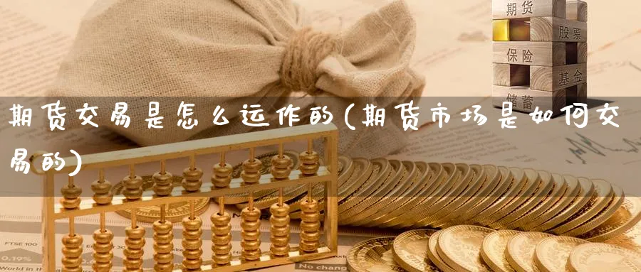 期货交易是怎么运作的(期货市场是如何交易的) (https://www.haizilaw.com/) 化工期货 第1张