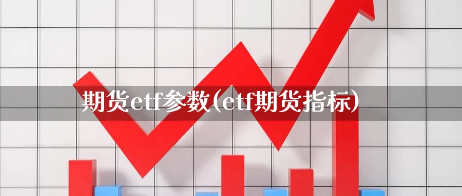 期货etf参数(etf期货指标)