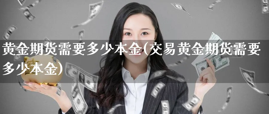 黄金期货需要多少本金(交易黄金期货需要多少本金)