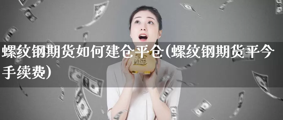 螺纹钢期货如何建仓平仓(螺纹钢期货平今手续费)