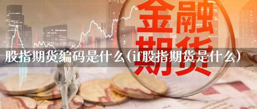 股指期货编码是什么(if股指期货是什么)