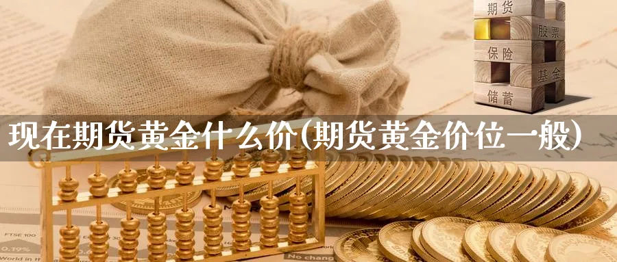 现在期货黄金什么价(期货黄金价位一般) (https://www.haizilaw.com/) 德指期货 第1张