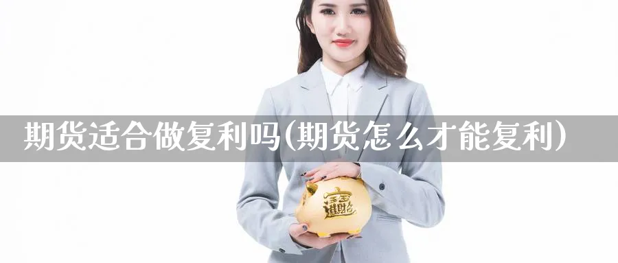 期货适合做复利吗(期货怎么才能复利) (https://www.haizilaw.com/) 纳指期货 第1张