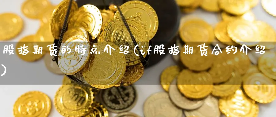 股指期货的特点介绍(if股指期货合约介绍) (https://www.haizilaw.com/) 道指期货 第1张