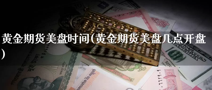 黄金期货美盘时间(黄金期货美盘几点开盘)