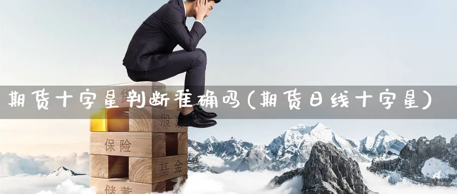 期货十字星判断准确吗(期货日线十字星) (https://www.haizilaw.com/) 原油期货直播间 第1张