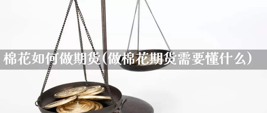 棉花如何做期货(做棉花期货需要懂什么)