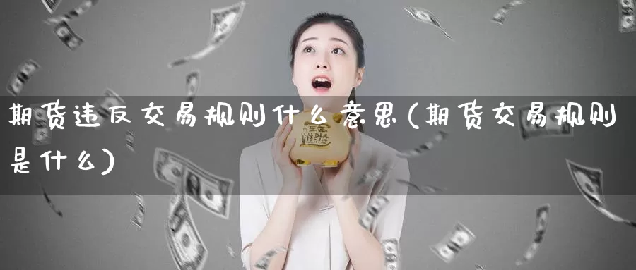 期货违反交易规则什么意思(期货交易规则是什么)