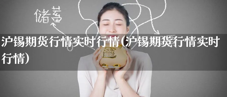 沪锡期货行情实时行情(沪锡期货行情实时行情) (https://www.haizilaw.com/) 纳指期货 第1张