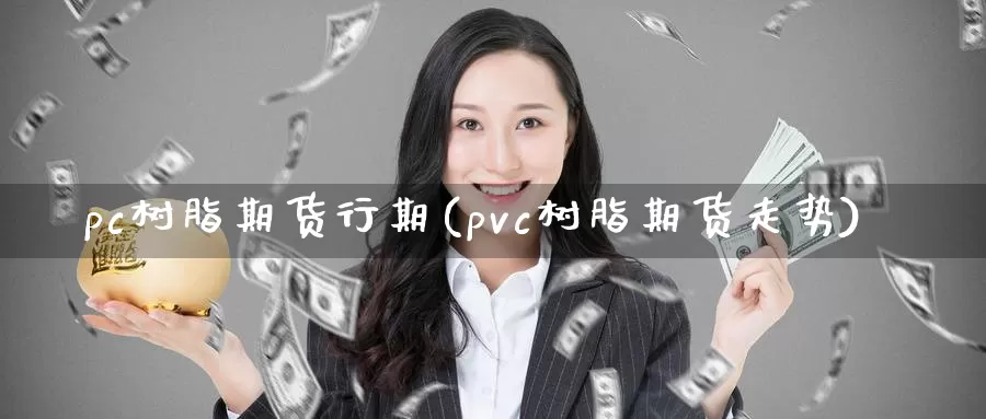 pc树脂期货行期(pvc树脂期货走势)