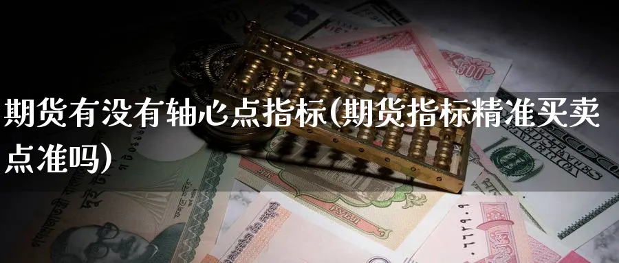 期货有没有轴心点指标(期货指标精准买卖点准吗) (https://www.haizilaw.com/) 纳指期货 第1张