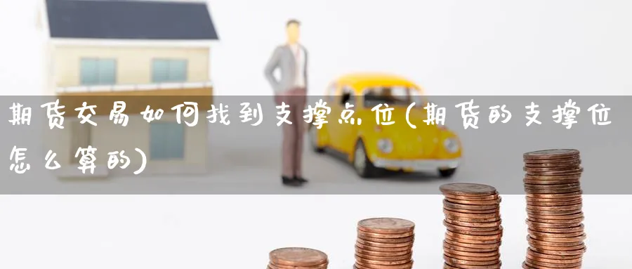期货交易如何找到支撑点位(期货的支撑位怎么算的) (https://www.haizilaw.com/) 原油期货直播间 第1张