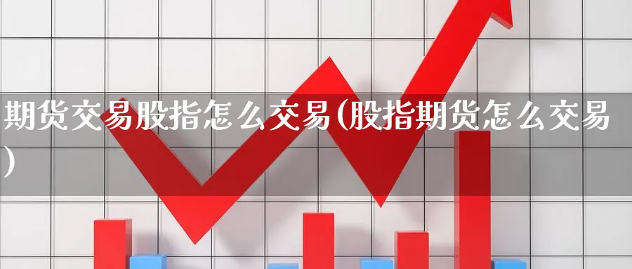 期货交易股指怎么交易(股指期货怎么交易) (https://www.haizilaw.com/) 道指期货 第1张