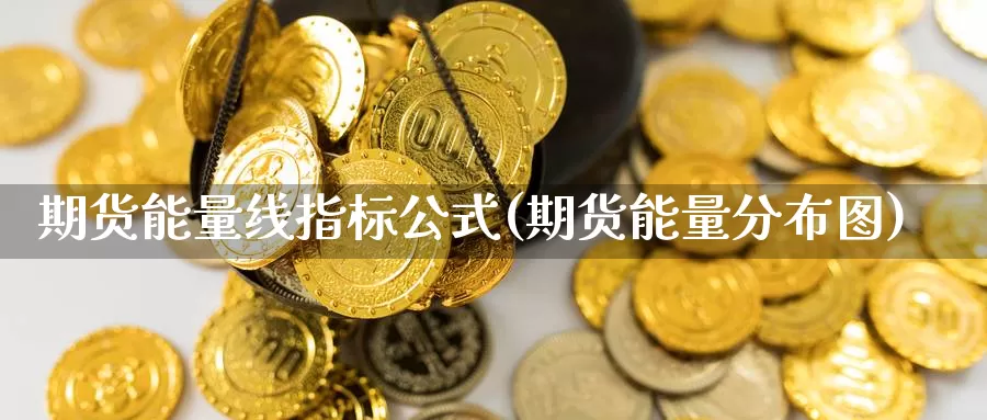 期货能量线指标公式(期货能量分布图)